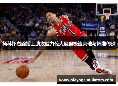 扬科托右路插上助攻威力惊人展现极速突破与精准传球